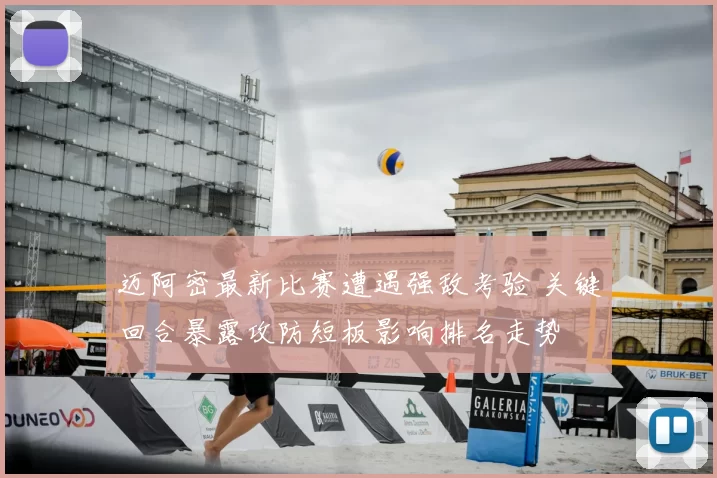 迈阿密最新比赛遭遇强敌考验 关键回合暴露攻防短板影响排名走势
