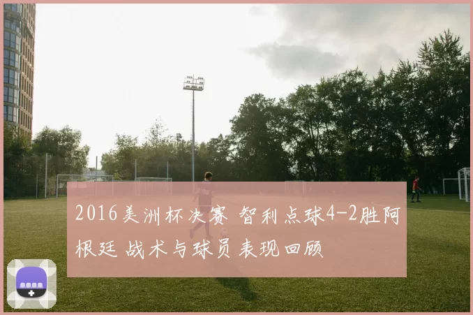 2016美洲杯决赛 智利点球4-2胜阿根廷 战术与球员表现回顾