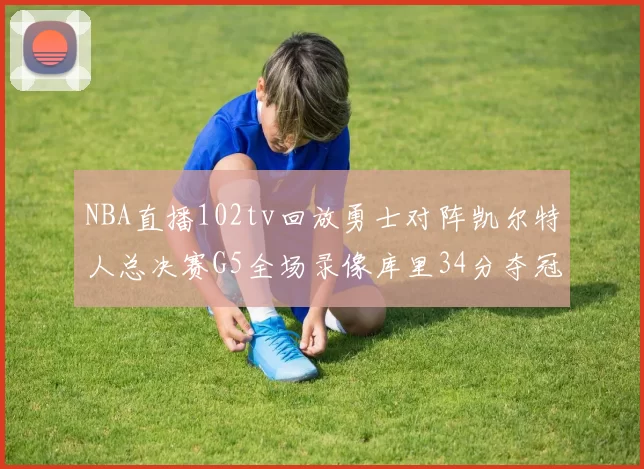 NBA直播102tv回放勇士对阵凯尔特人总决赛G5全场录像库里34分夺冠望