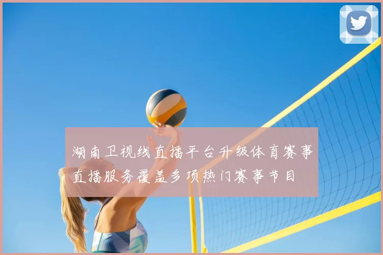 湖南卫视线直播平台升级体育赛事直播服务覆盖多项热门赛事节目