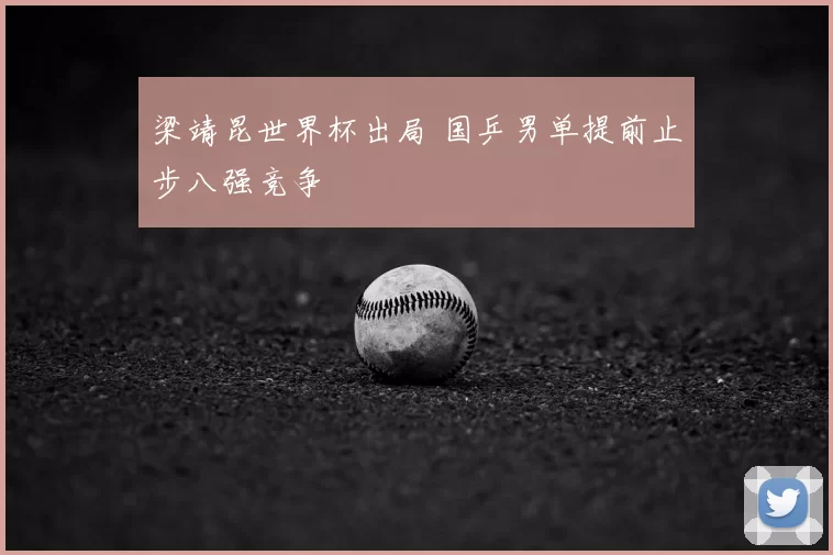 梁靖昆世界杯出局 国乒男单提前止步八强竞争