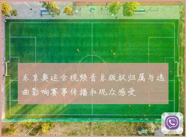 东京奥运会视频音乐版权归属与选曲影响赛事传播和观众感受