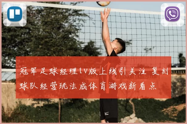 冠军足球经理tv版上线引关注 复刻球队经营玩法成体育游戏新看点