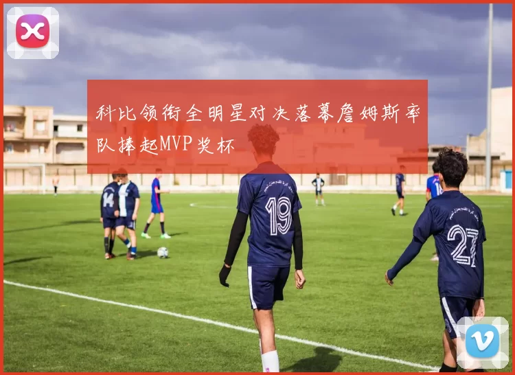科比领衔全明星对决落幕詹姆斯率队捧起MVP奖杯