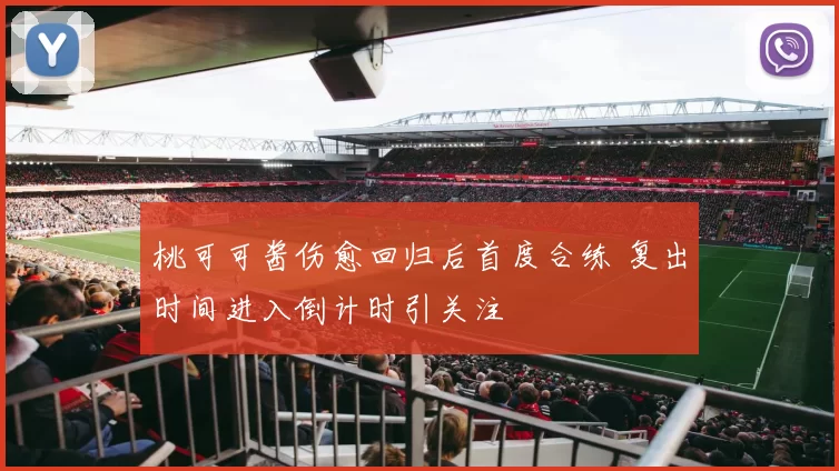 桃可可酱伤愈回归后首度合练 复出时间进入倒计时引关注