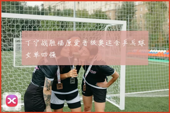 丁宁战胜福原爱晋级奥运会乒乓球女单四强