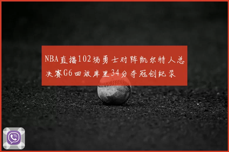NBA直播102场勇士对阵凯尔特人总决赛G6回放库里34分夺冠创纪录