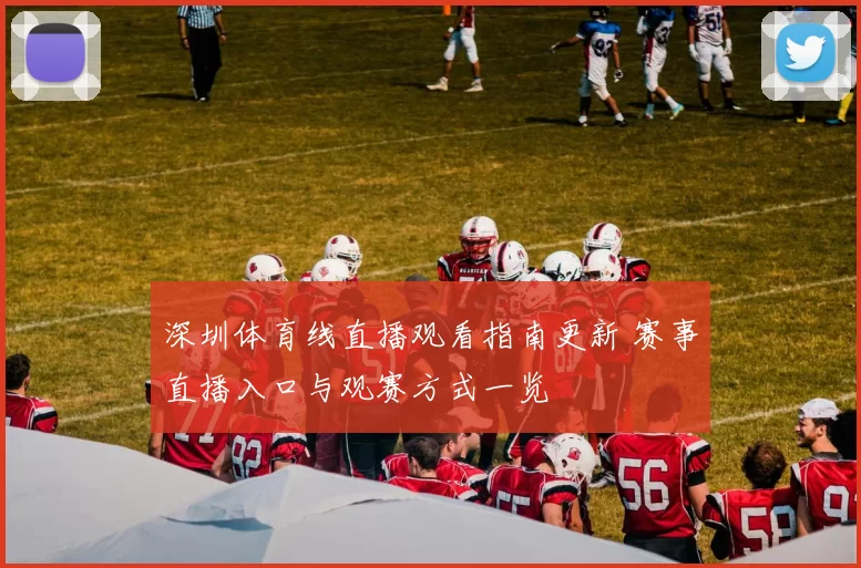 深圳体育线直播观看指南更新 赛事直播入口与观赛方式一览