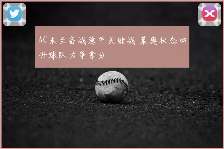AC米兰备战意甲关键战 莱奥状态回升球队力争拿分