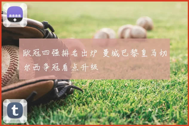 欧冠四强排名出炉 曼城巴黎皇马切尔西争冠看点升级