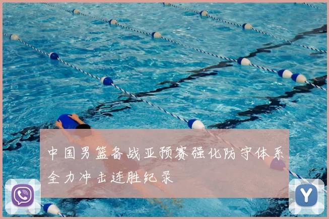中国男篮备战亚预赛强化防守体系全力冲击连胜纪录