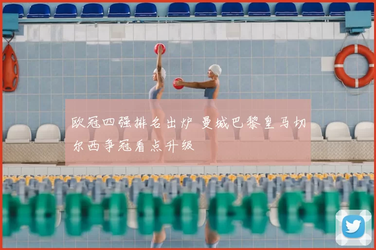 欧冠四强排名出炉 曼城巴黎皇马切尔西争冠看点升级