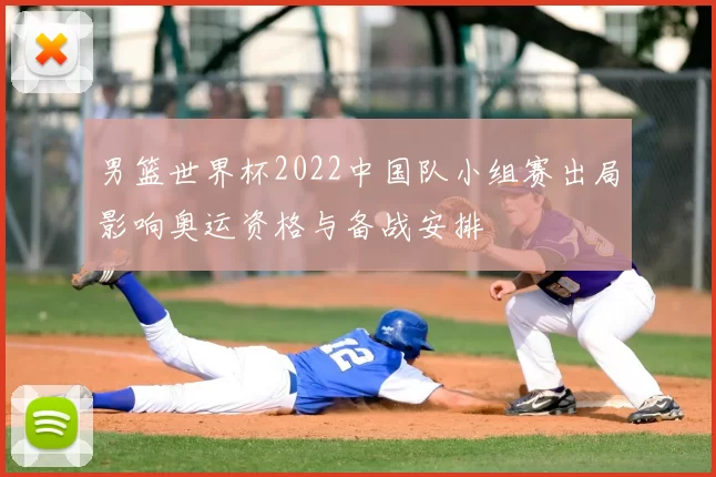 男篮世界杯2022中国队小组赛出局影响奥运资格与备战安排