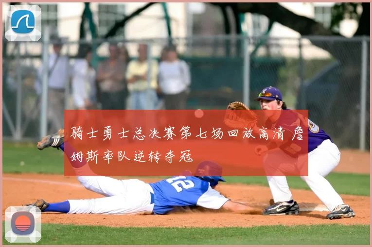 骑士勇士总决赛第七场回放高清 詹姆斯率队逆转夺冠