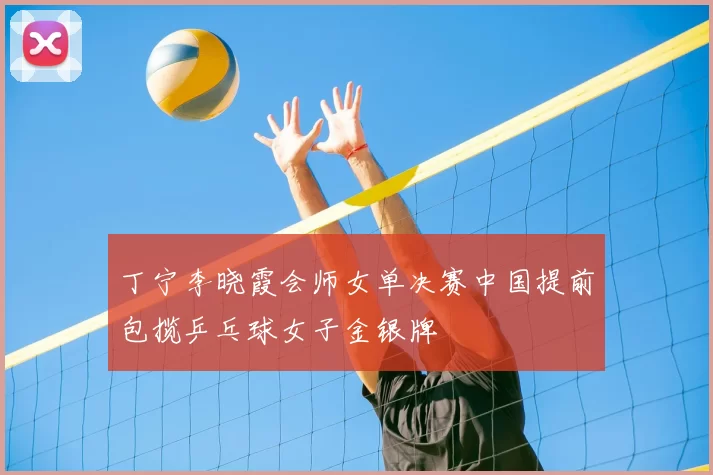丁宁李晓霞会师女单决赛中国提前包揽乒乓球女子金银牌