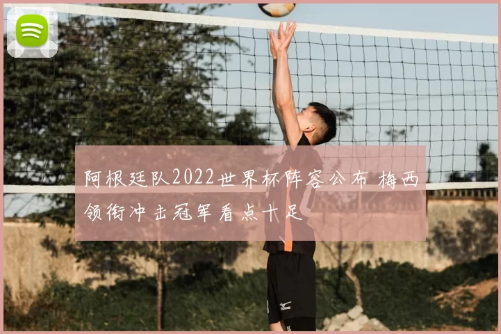 阿根廷队2022世界杯阵容公布 梅西领衔冲击冠军看点十足