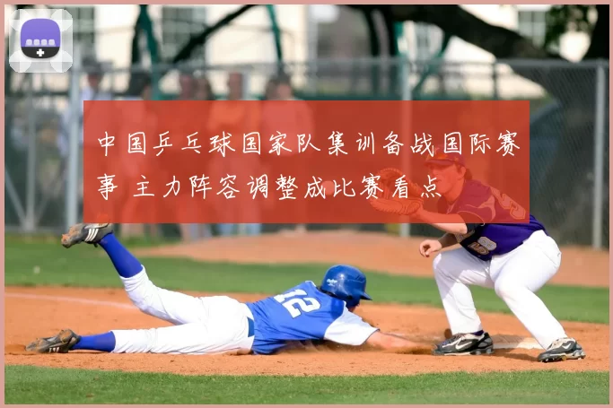 中国乒乓球国家队集训备战国际赛事 主力阵容调整成比赛看点