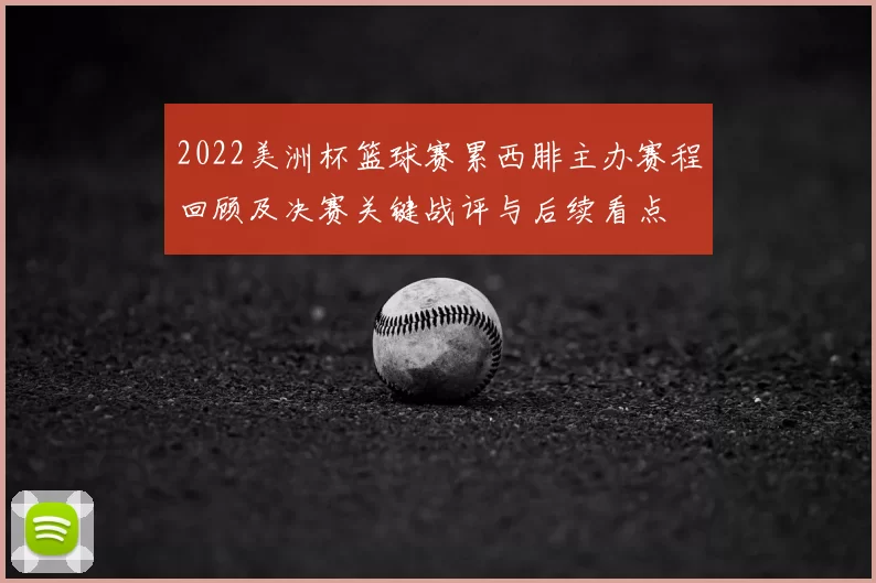2022美洲杯篮球赛累西腓主办赛程回顾及决赛关键战评与后续看点