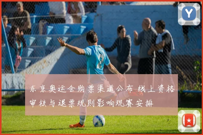 东京奥运会购票渠道公布 线上资格审核与退票规则影响观赛安排