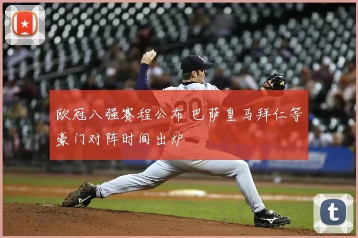 欧冠八强赛程公布 巴萨皇马拜仁等豪门对阵时间出炉