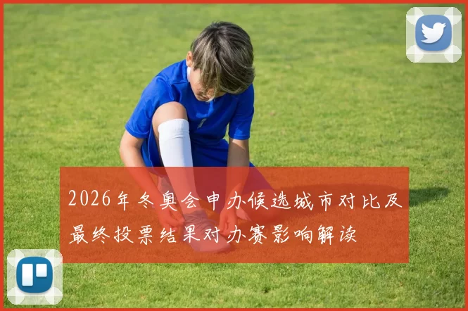 2026年冬奥会申办候选城市对比及最终投票结果对办赛影响解读