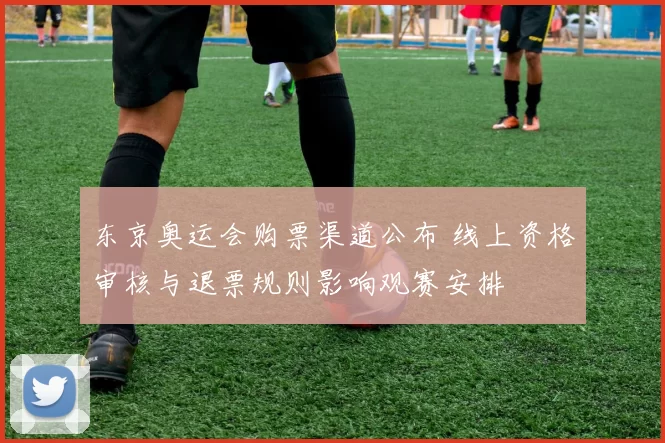 东京奥运会购票渠道公布 线上资格审核与退票规则影响观赛安排