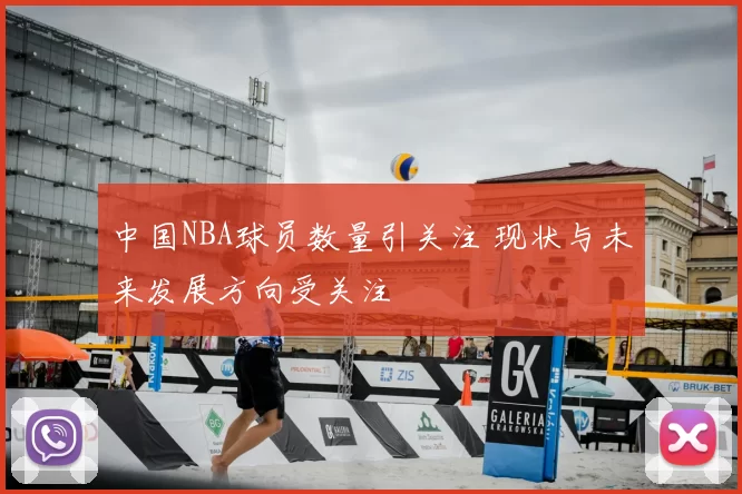 中国NBA球员数量引关注 现状与未来发展方向受关注