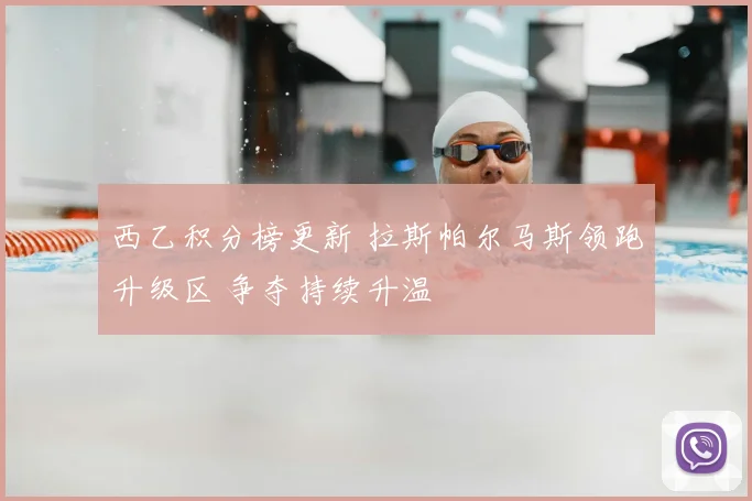 西乙积分榜更新 拉斯帕尔马斯领跑升级区 争夺持续升温