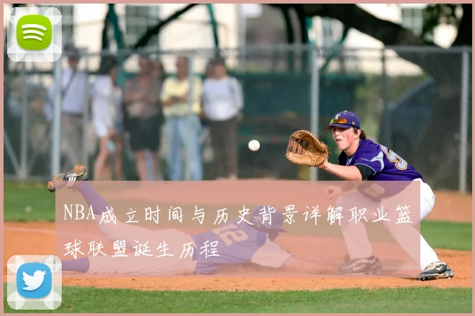 NBA成立时间与历史背景详解职业篮球联盟诞生历程