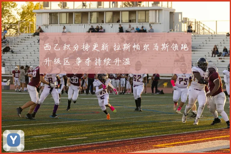 西乙积分榜更新 拉斯帕尔马斯领跑升级区 争夺持续升温